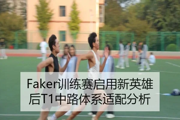 Faker训练赛启用新英雄后T1中路体系适配分析